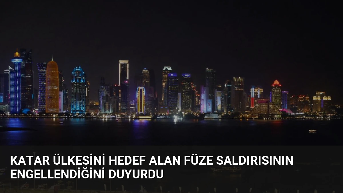 Katar ülkesini hedef alan füze saldırısının engellendiğini duyurdu
