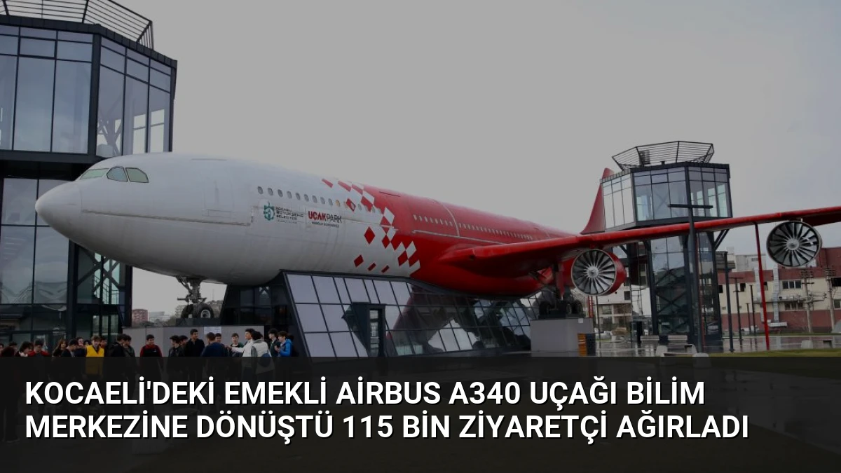 Kocaeli’deki Emekli Airbus A340 Uçağı Bilim Merkezine Dönüştü 115 Bin Ziyaretçi Ağırladı