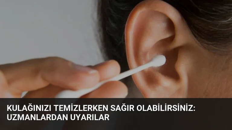 Kulağınızı Temizlerken Sağır Olabilirsiniz: Uzmanlardan Uyarılar