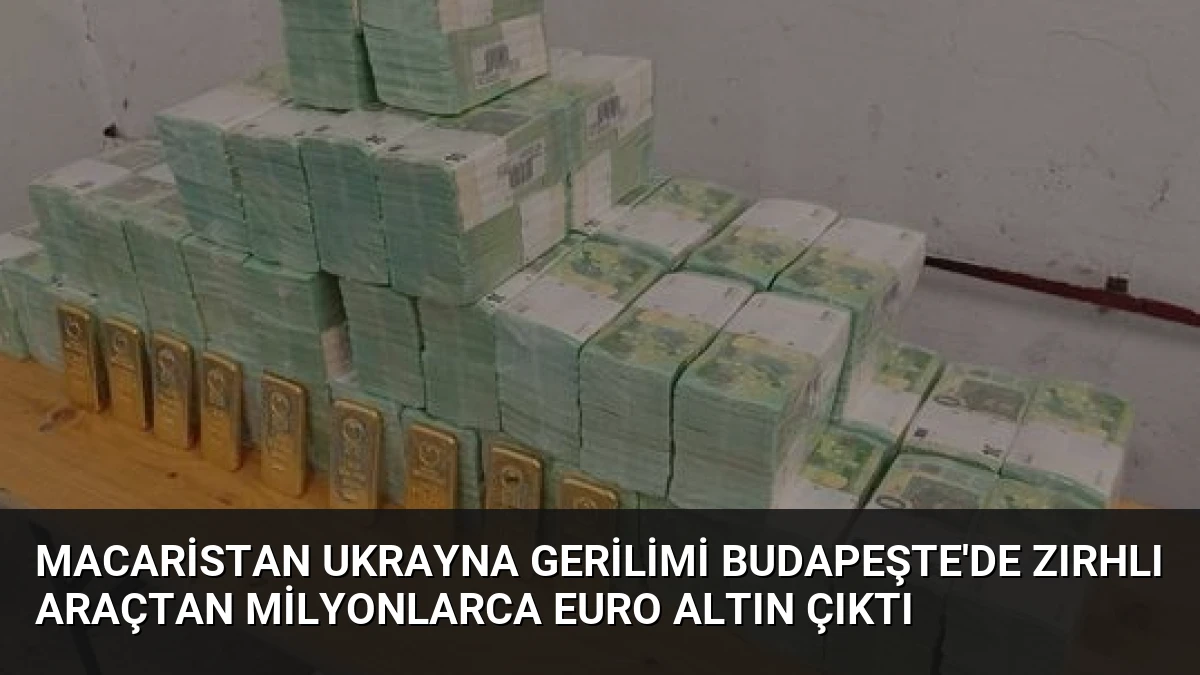 Macaristan Ukrayna Gerilimi Budapeşte’de Zırhlı Araçtan Milyonlarca Euro Altın Çıktı