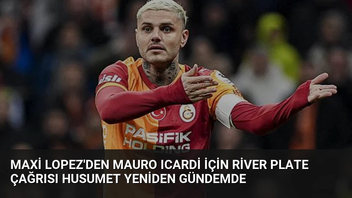 Maxi Lopez’den Mauro Icardi İçin River Plate Çağrısı Husumet Yeniden Gündemde