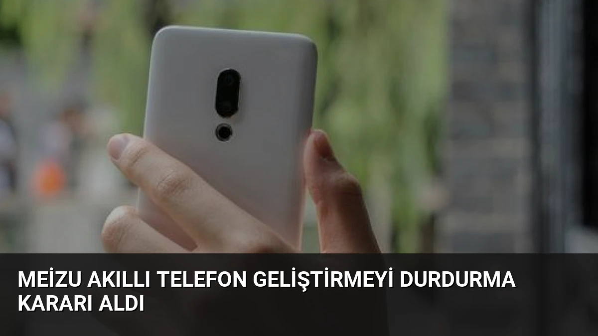 Meizu Akıllı Telefon Geliştirmeyi Durdurma Kararı Aldı