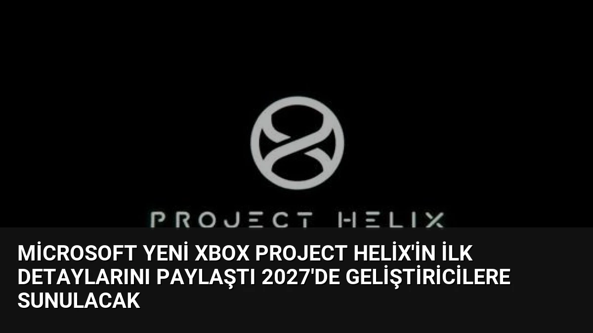 Microsoft Yeni Xbox Project Helix’in İlk Detaylarını Paylaştı 2027’de Geliştiricilere Sunulacak