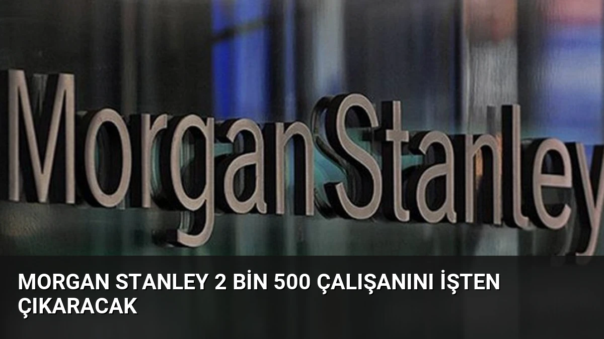 Morgan Stanley 2 Bin 500 Çalışanını İşten Çıkaracak