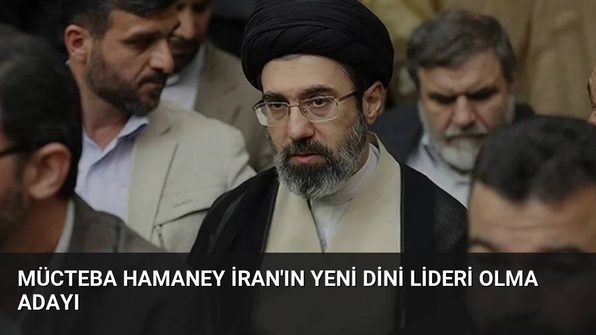 Mücteba Hamaney İran’ın Yeni Dini Lideri Olma Adayı