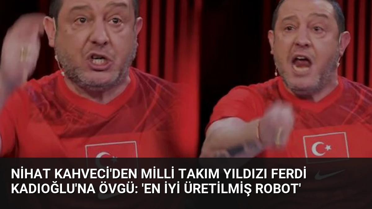 Nihat Kahveci’den Milli Takım Yıldızı Ferdi Kadıoğlu’na Övgü: ‘En İyi Üretilmiş Robot’
