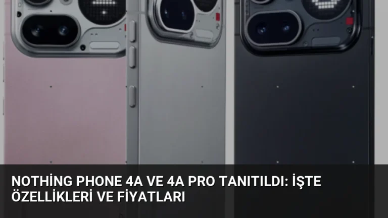 Nothing Phone 4a ve 4a Pro Tanıtıldı: İşte Özellikleri ve Fiyatları