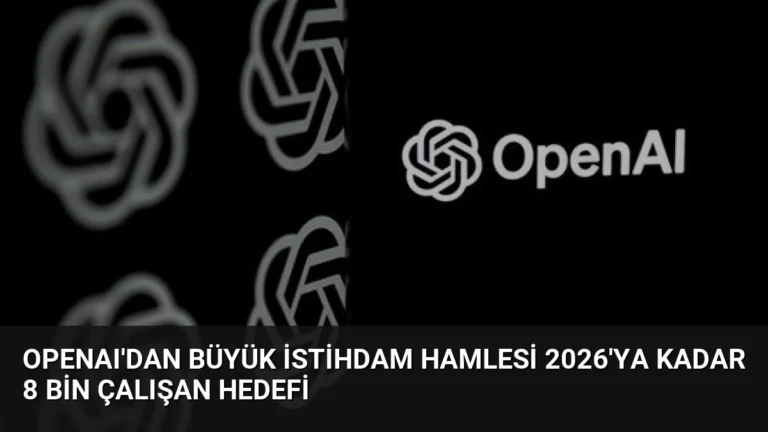 OpenAI’dan Büyük İstihdam Hamlesi 2026’ya Kadar 8 Bin Çalışan Hedefi