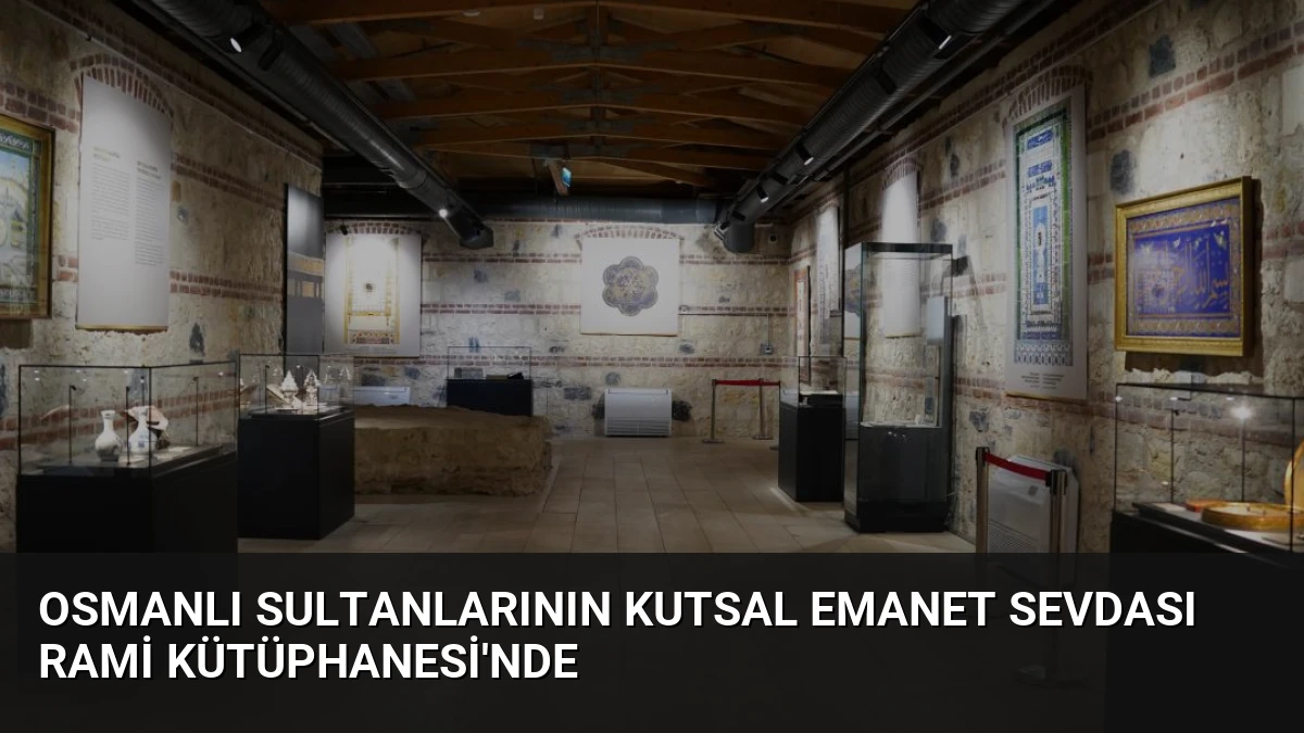 Osmanlı Sultanlarının Kutsal Emanet Sevdası Rami Kütüphanesi’nde