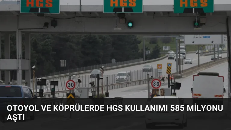 Otoyol ve Köprülerde HGS Kullanımı 585 Milyonu Aştı