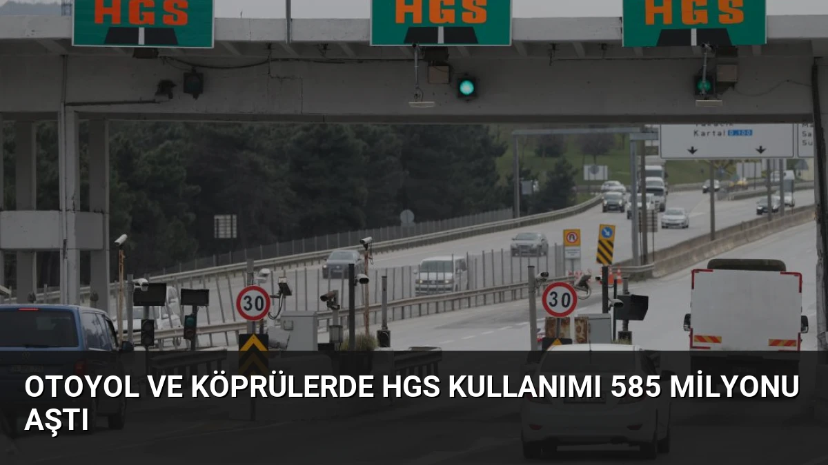 Otoyol ve Köprülerde HGS Kullanımı 585 Milyonu Aştı