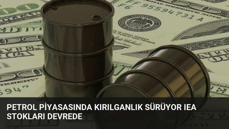 Petrol Piyasasında Kırılganlık Sürüyor IEA Stokları Devrede