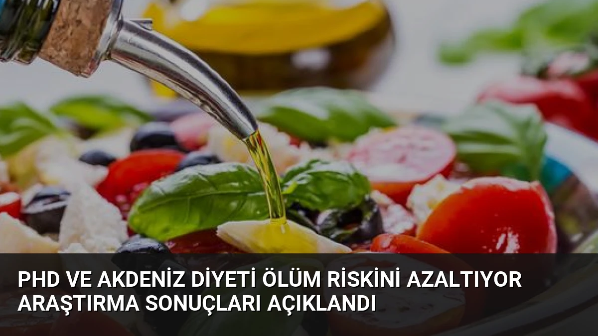 PHD ve Akdeniz Diyeti Ölüm Riskini Azaltıyor Araştırma Sonuçları Açıklandı