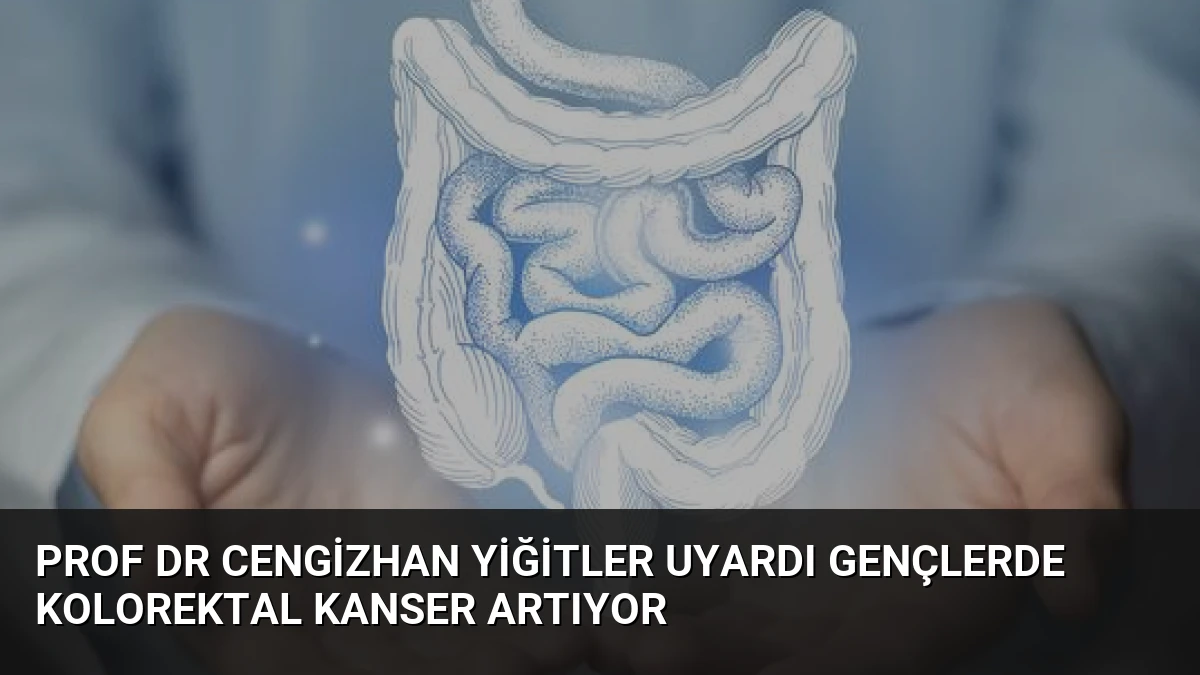 Prof Dr Cengizhan Yiğitler Uyardı Gençlerde Kolorektal Kanser Artıyor