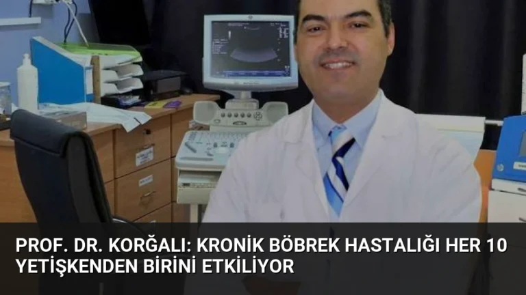 Prof. Dr. Korğalı: Kronik Böbrek Hastalığı Her 10 Yetişkenden Birini Etkiliyor