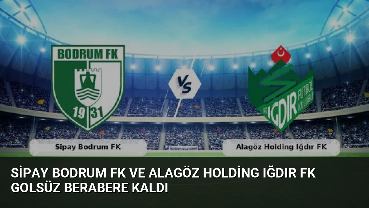 Sipay Bodrum FK ve Alagöz Holding Iğdır FK golsüz berabere kaldı