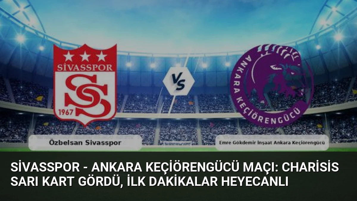 Sivasspor – Ankara Keçiörengücü Maçı: Charisis Sarı Kart Gördü, İlk Dakikalar Heyecanlı
