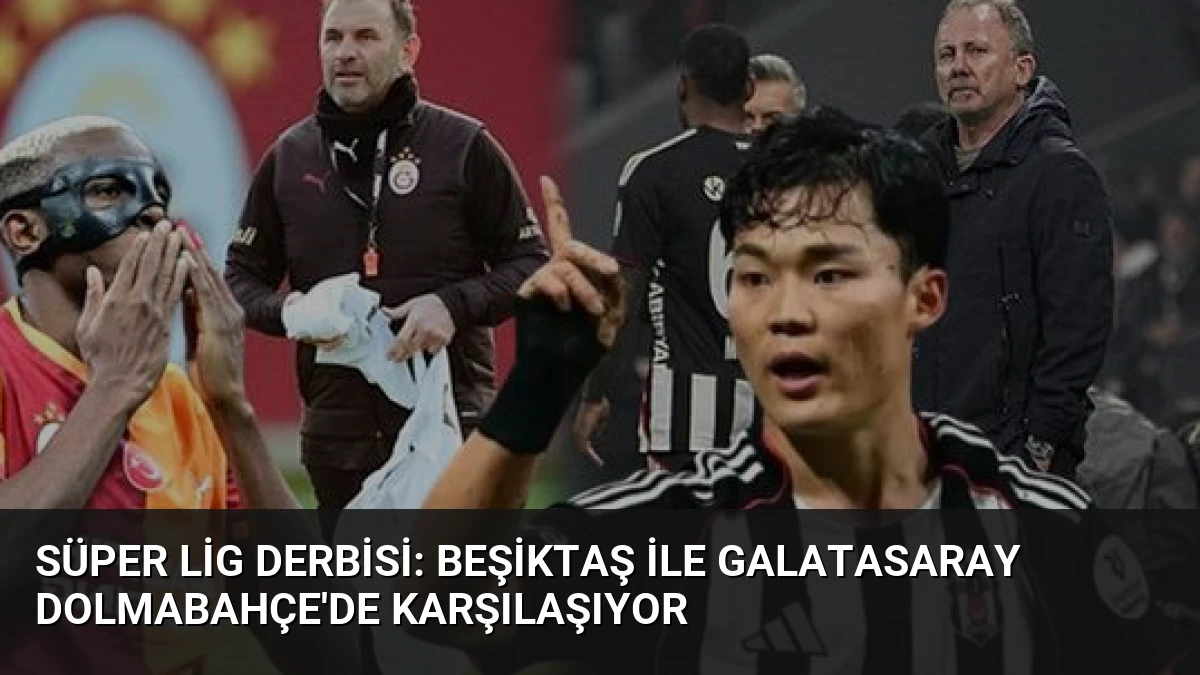 Süper Lig Derbisi: Beşiktaş ile Galatasaray Dolmabahçe’de Karşılaşıyor