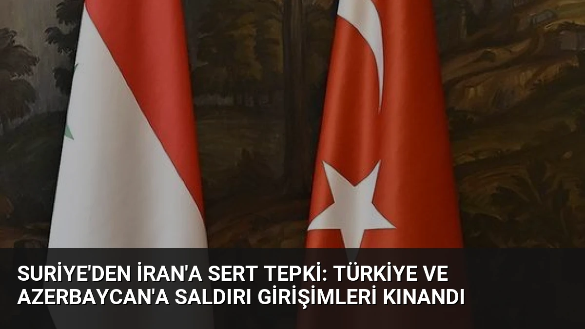 Suriye’den İran’a Sert Tepki: Türkiye ve Azerbaycan’a Saldırı Girişimleri Kınandı