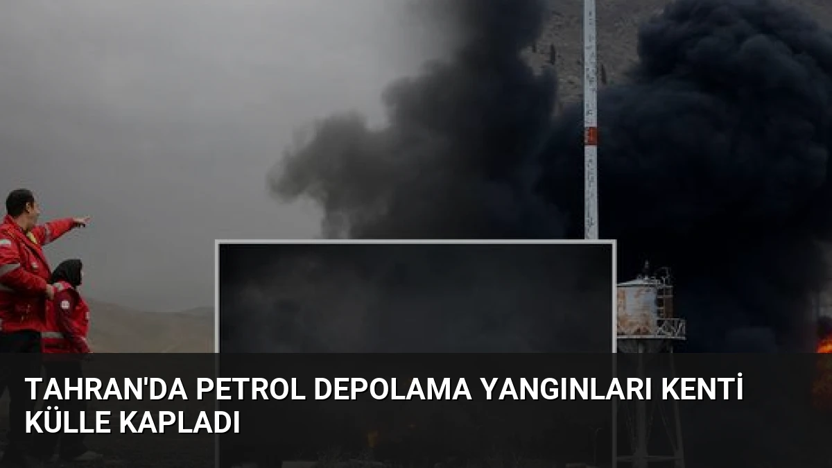 Tahran’da petrol depolama yangınları kenti külle kapladı