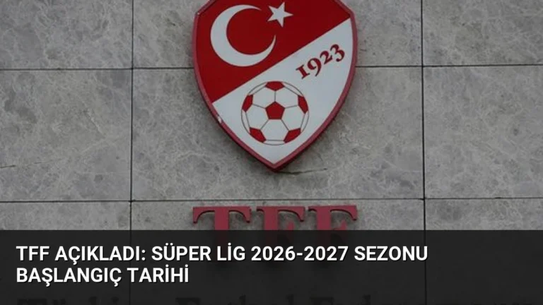 TFF Açıkladı: Süper Lig 2026-2027 Sezonu Başlangıç Tarihi