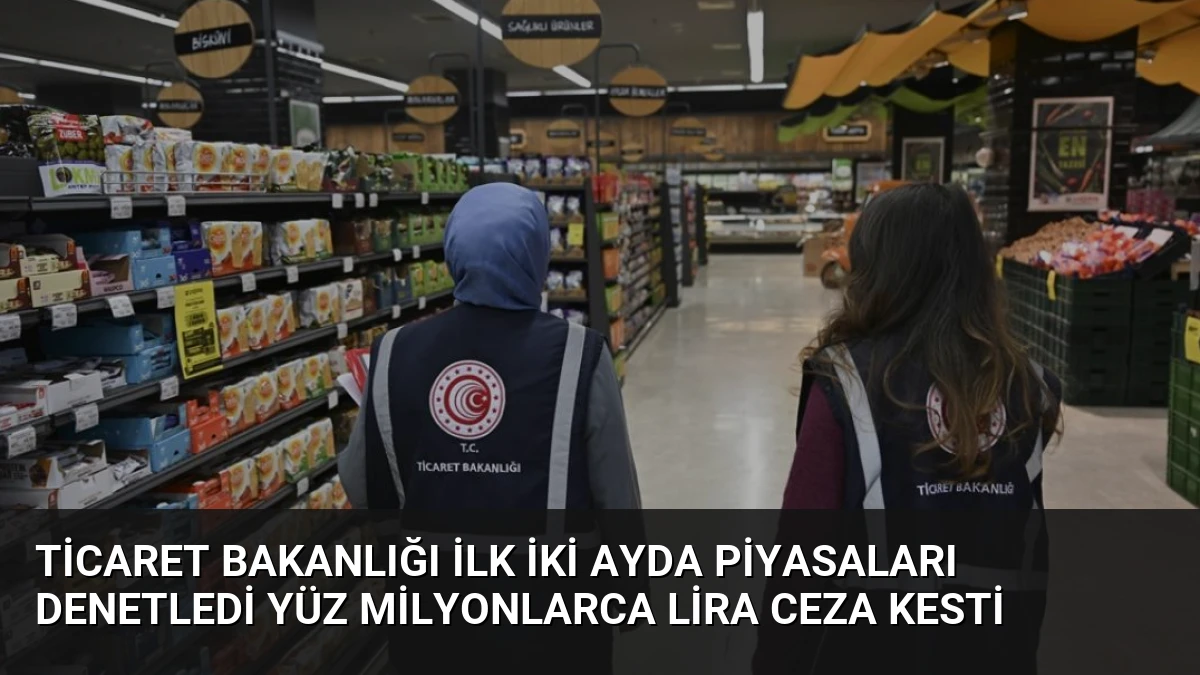 Ticaret Bakanlığı İlk İki Ayda Piyasaları Denetledi Yüz Milyonlarca Lira Ceza Kesti