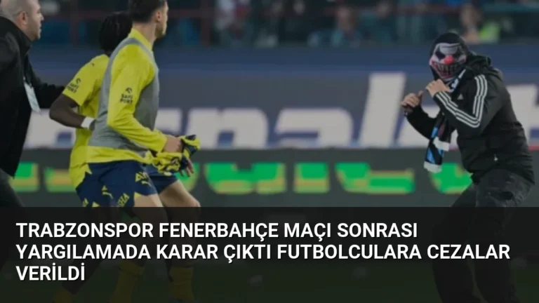Trabzonspor Fenerbahçe Maçı Sonrası Yargılamada Karar Çıktı Futbolculara Cezalar Verildi