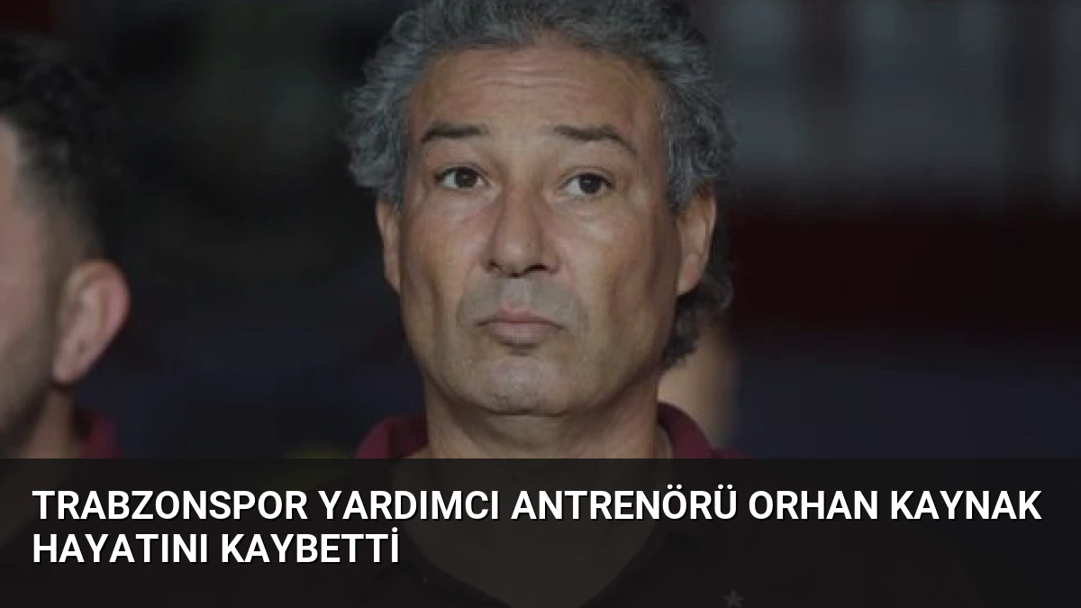 Trabzonspor Yardımcı Antrenörü Orhan Kaynak Hayatını Kaybetti