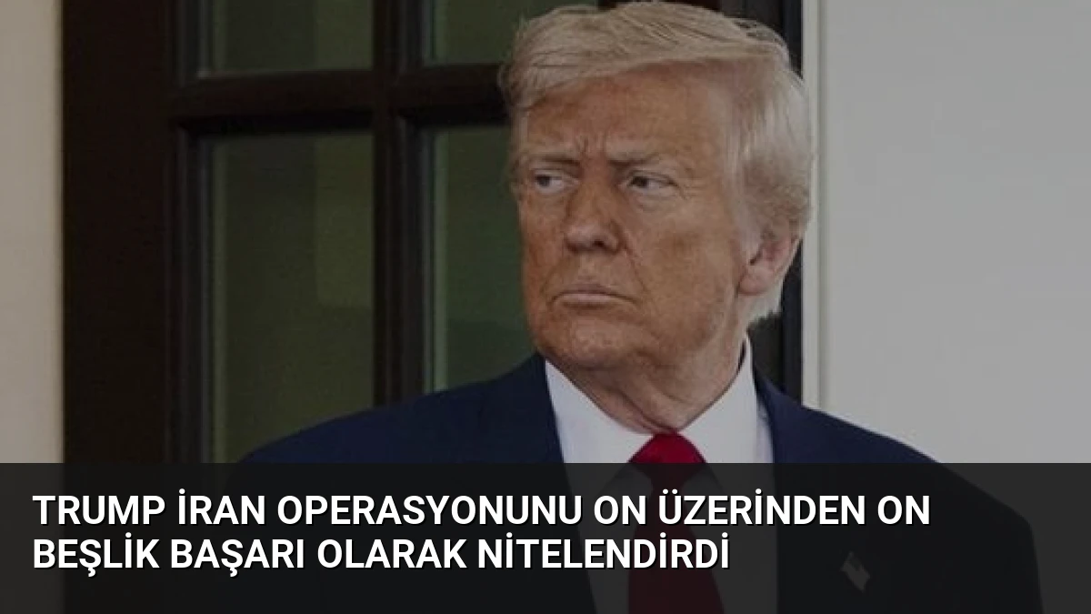 Trump İran Operasyonunu On Üzerinden On Beşlik Başarı Olarak Nitelendirdi