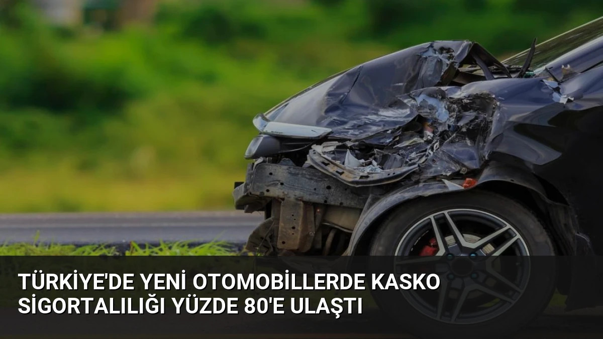 Türkiye’de Yeni Otomobillerde Kasko Sigortalılığı Yüzde 80’e Ulaştı