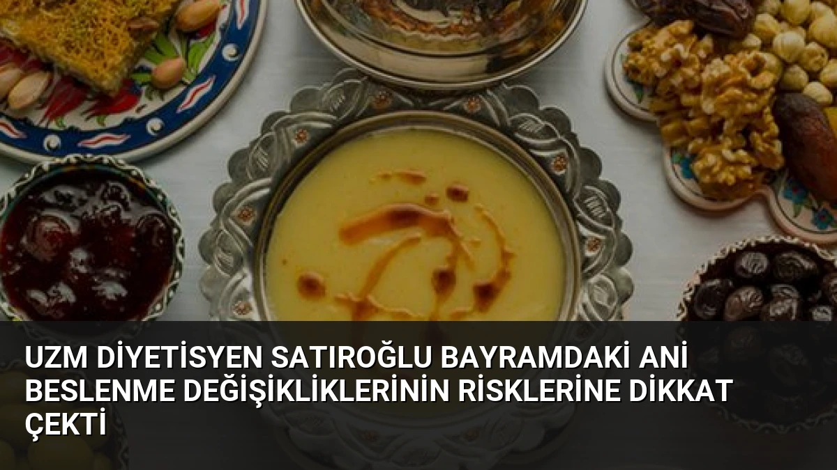 Uzm Diyetisyen Satıroğlu Bayramdaki Ani Beslenme Değişikliklerinin Risklerine Dikkat Çekti