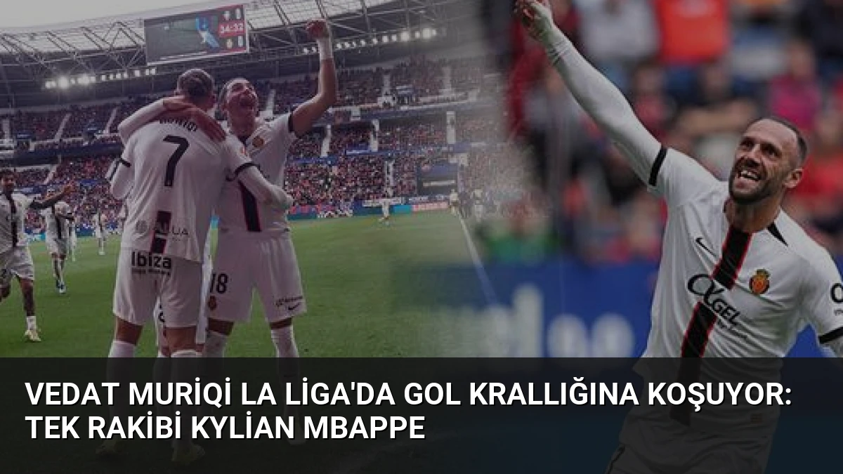 Vedat Muriqi La Liga’da Gol Krallığına Koşuyor: Tek Rakibi Kylian Mbappe