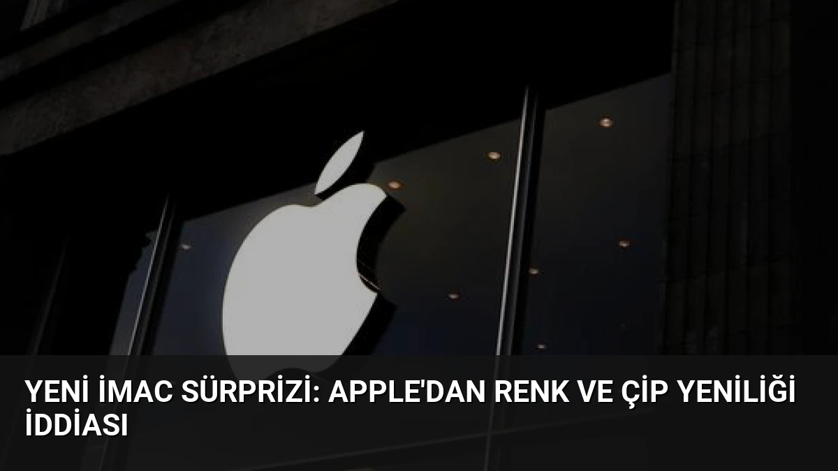 Yeni iMac Sürprizi: Apple’dan Renk ve Çip Yeniliği İddiası