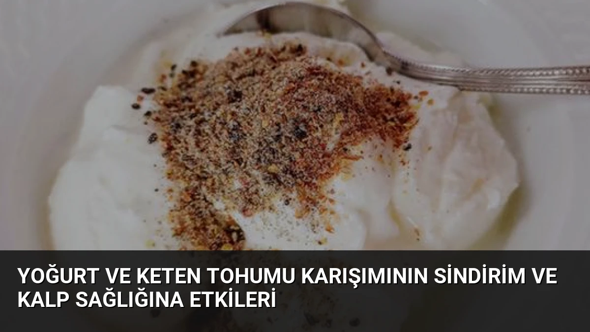 Yoğurt ve Keten Tohumu Karışımının Sindirim ve Kalp Sağlığına Etkileri