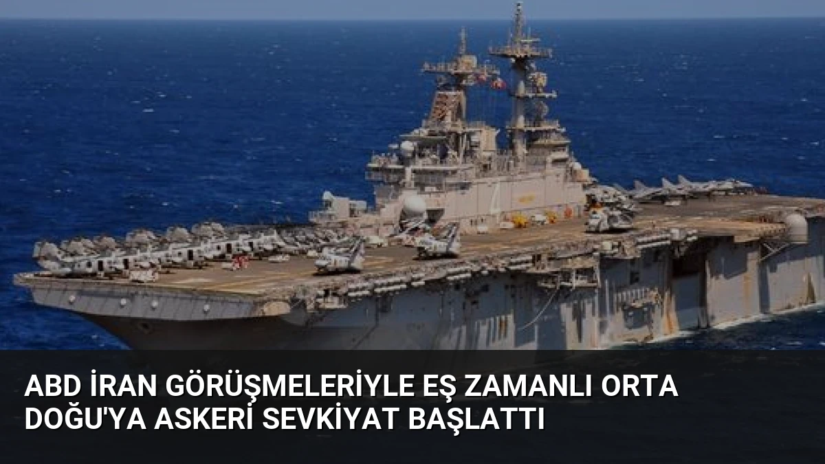 ABD İran Görüşmeleriyle Eş Zamanlı Orta Doğu’ya Askeri Sevkiyat Başlattı