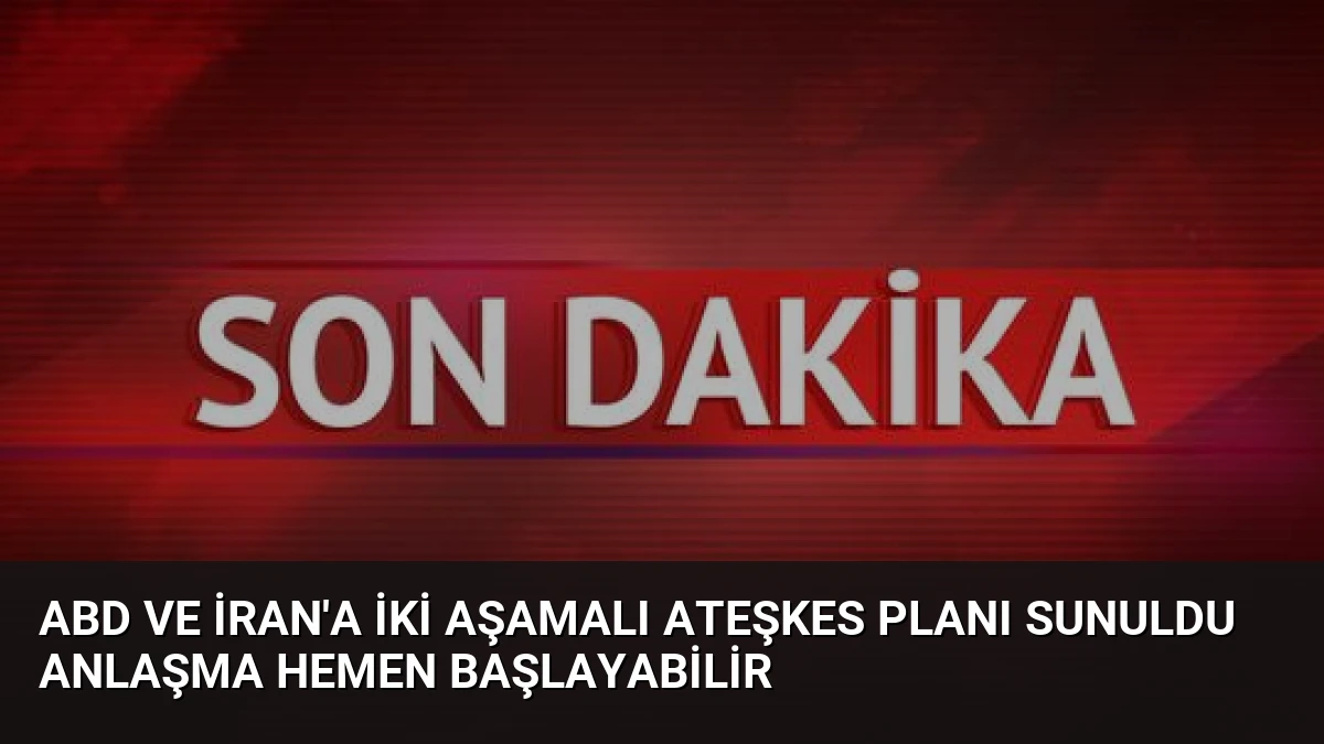 ABD ve İran’a İki Aşamalı Ateşkes Planı Sunuldu Anlaşma Hemen Başlayabilir