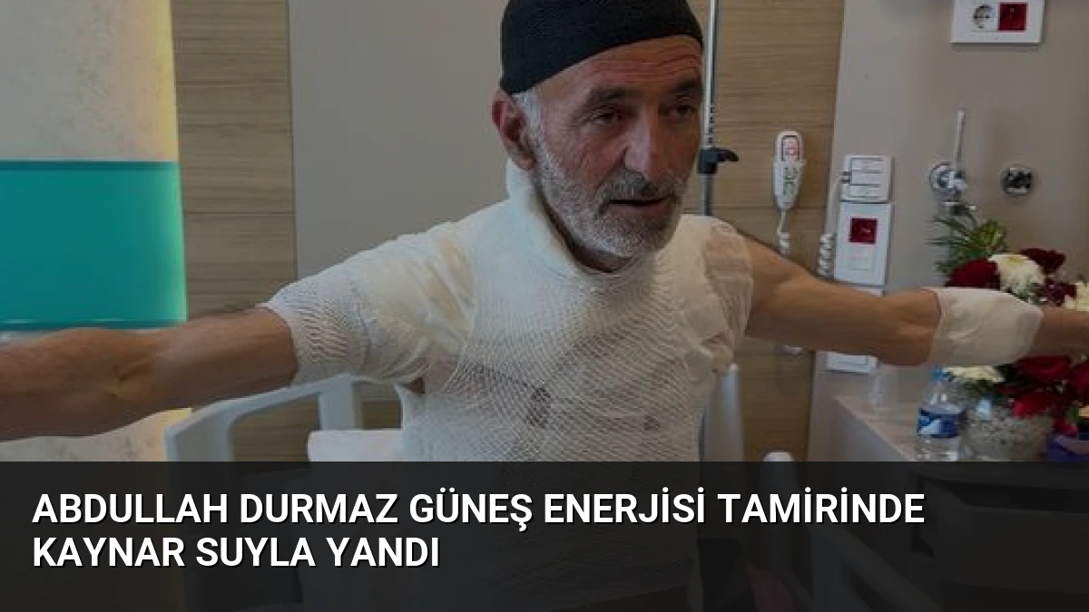 Abdullah Durmaz Güneş Enerjisi Tamirinde Kaynar Suyla Yandı