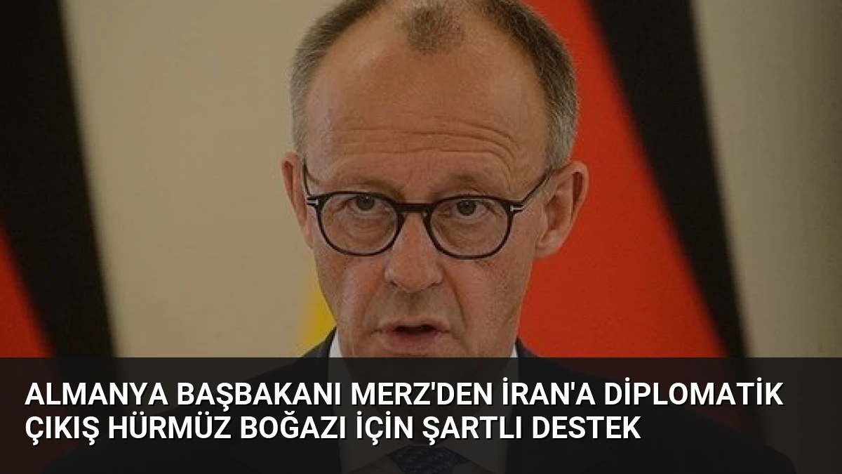 Almanya Başbakanı Merz’den İran’a Diplomatik Çıkış Hürmüz Boğazı İçin Şartlı Destek
