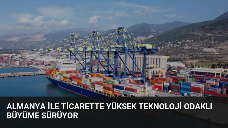Almanya ile Ticarette Yüksek Teknoloji Odaklı Büyüme Sürüyor