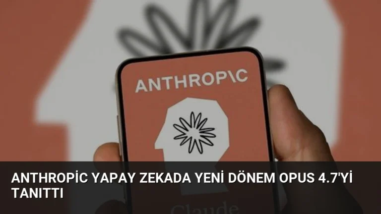Anthropic Yapay Zekada Yeni Dönem Opus 4.7’yi Tanıttı