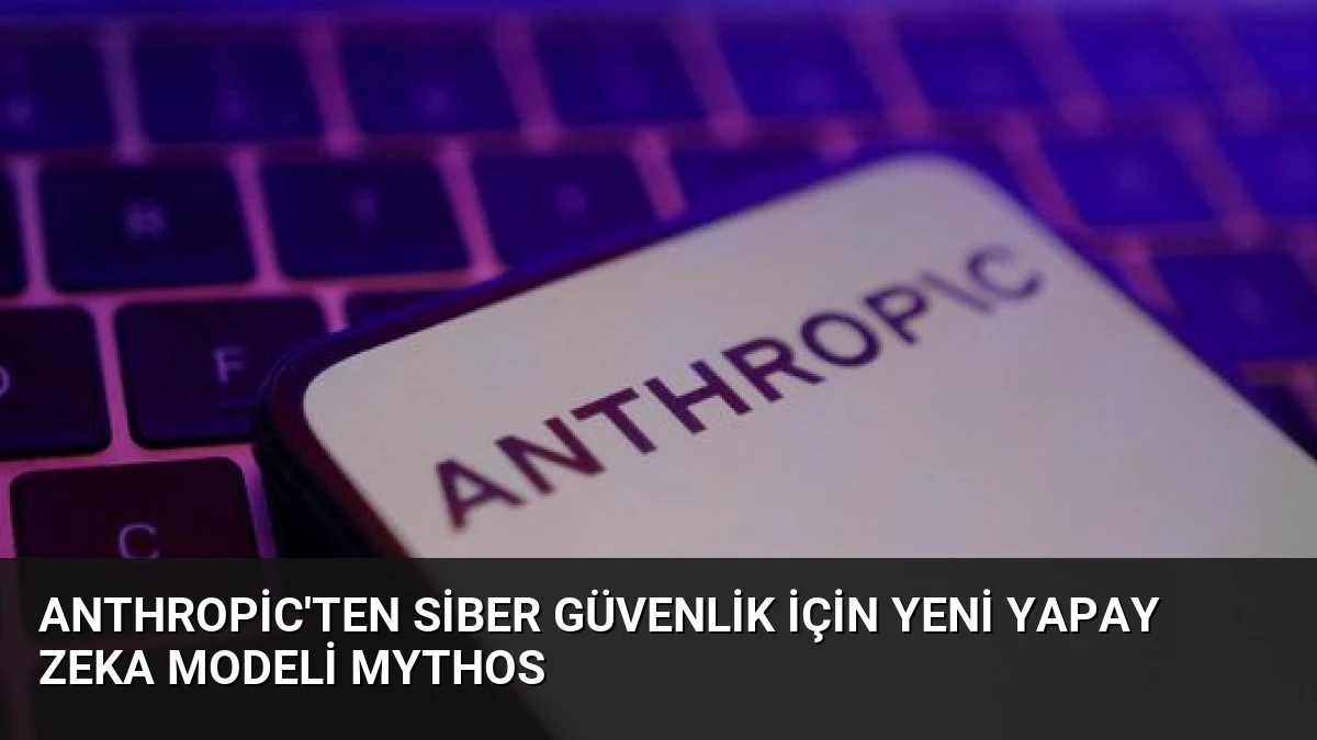 Anthropic’ten Siber Güvenlik İçin Yeni Yapay Zeka Modeli Mythos