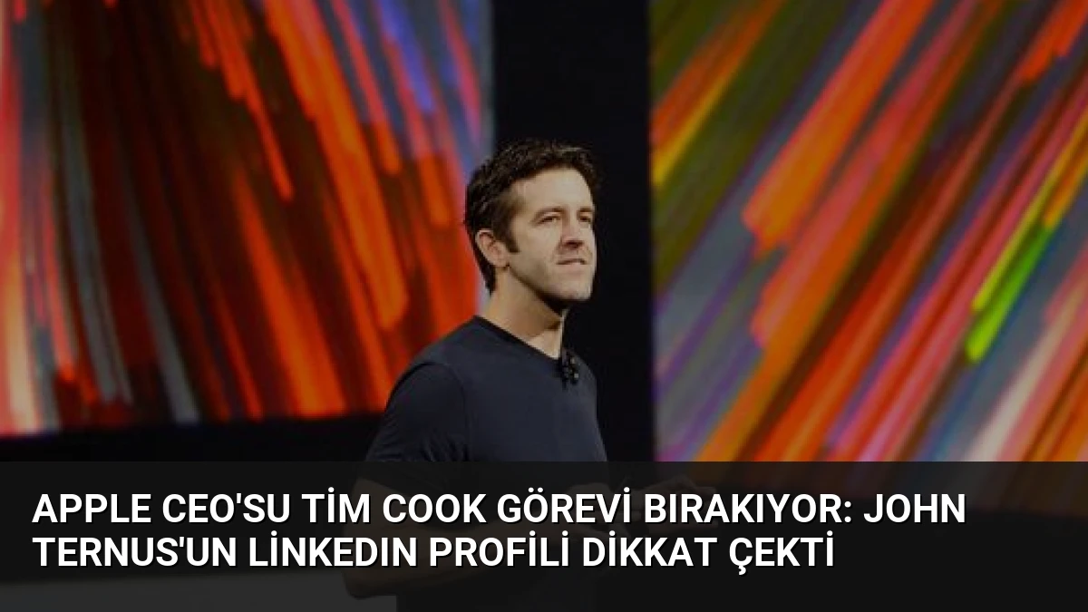 Apple CEO’su Tim Cook Görevi Bırakıyor: John Ternus’un LinkedIn Profili Dikkat Çekti