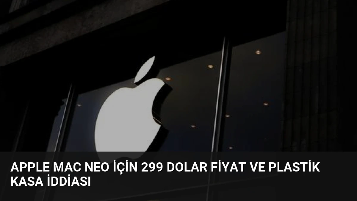 Apple Mac Neo İçin 299 Dolar Fiyat ve Plastik Kasa İddiası