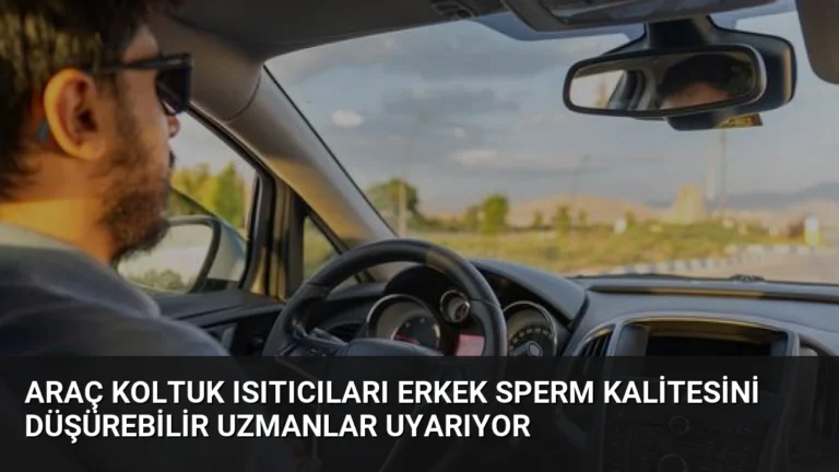 Araç Koltuk Isıtıcıları Erkek Sperm Kalitesini Düşürebilir Uzmanlar Uyarıyor