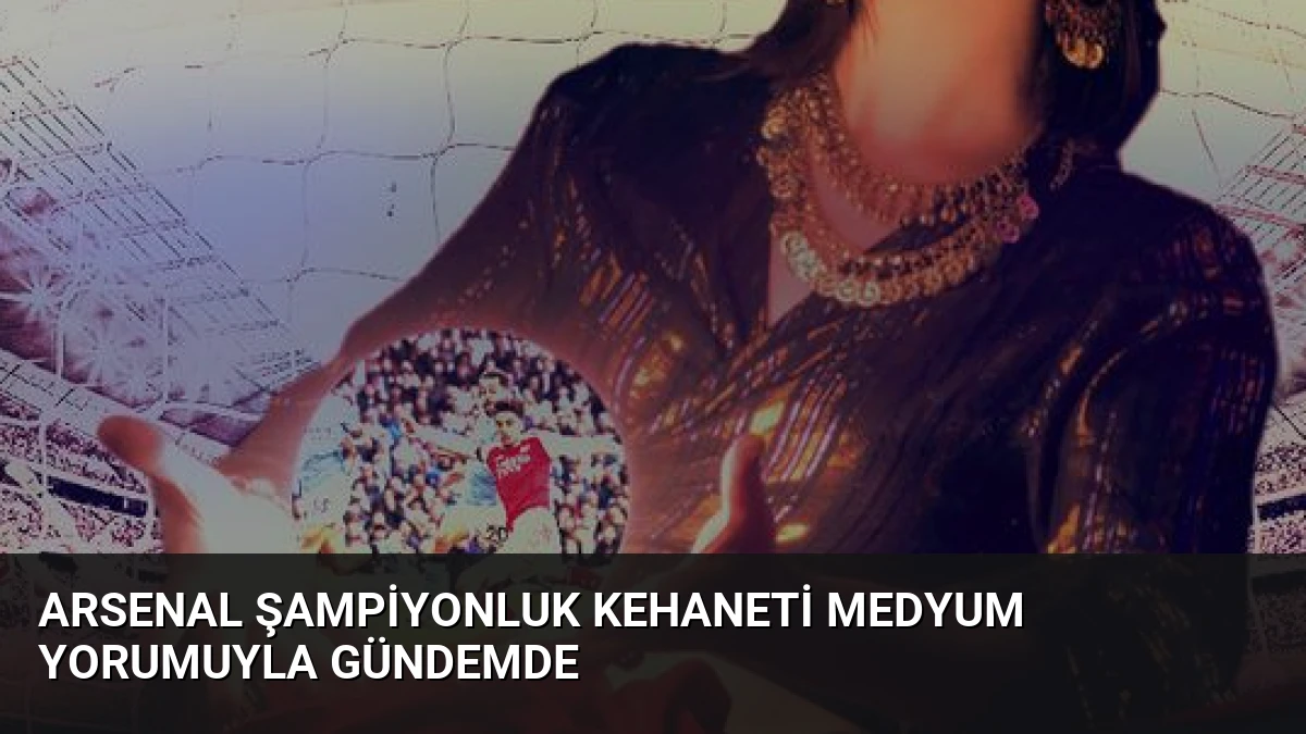 Arsenal Şampiyonluk Kehaneti Medyum Yorumuyla Gündemde