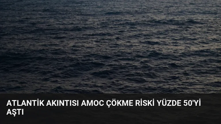 Atlantik Akıntısı AMOC Çökme Riski Yüzde 50’yi Aştı