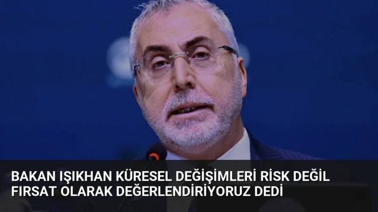 Bakan Işıkhan Küresel Değişimleri Risk Değil Fırsat Olarak Değerlendiriyoruz Dedi