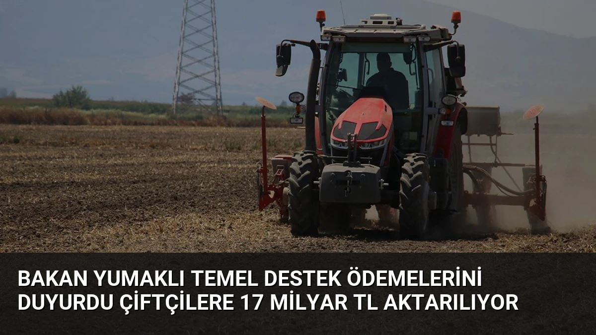 Bakan Yumaklı Temel Destek Ödemelerini Duyurdu Çiftçilere 17 Milyar TL Aktarılıyor