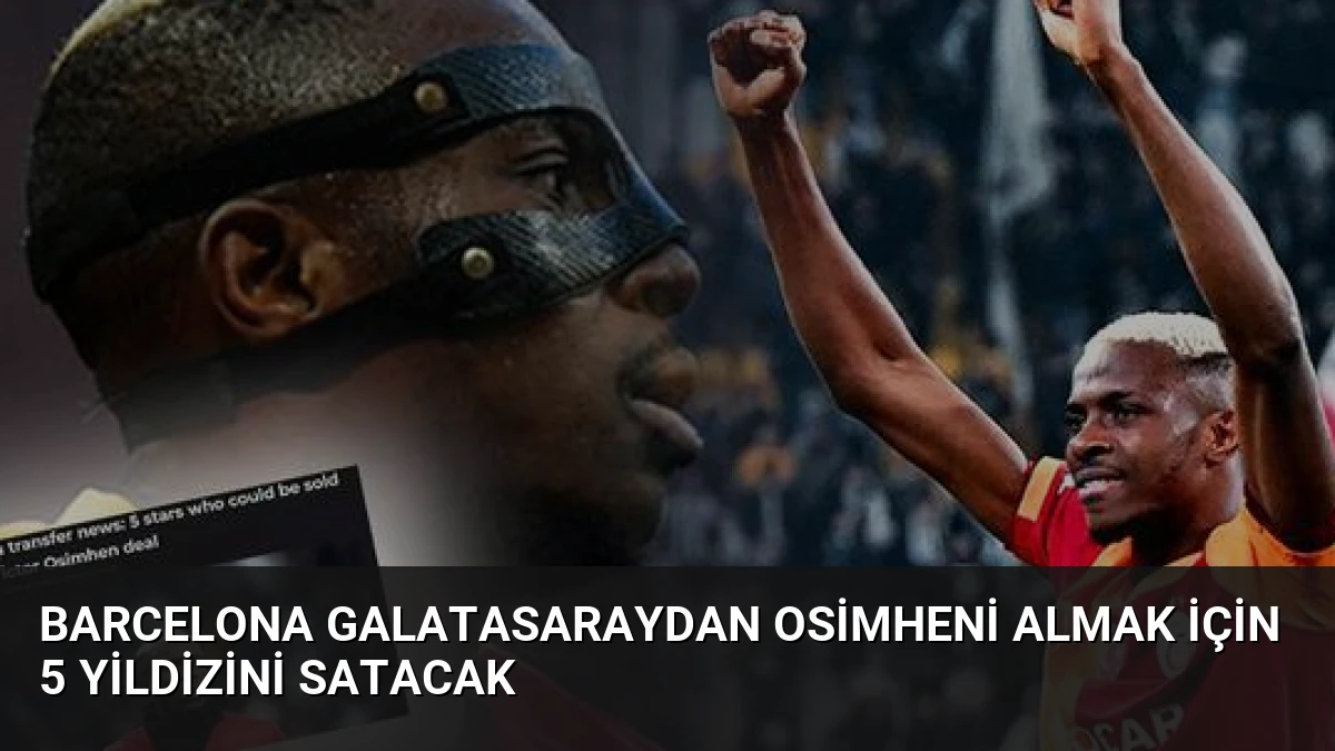 Barcelona Galatasaraydan Osimheni almak için 5 yildizini satacak