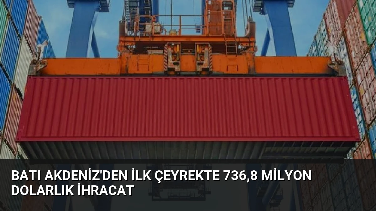 Batı Akdeniz’den İlk Çeyrekte 736,8 Milyon Dolarlık İhracat